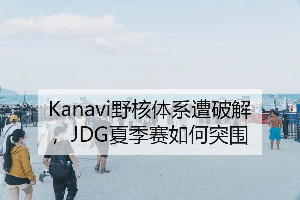 Kanavi野核体系遭破解，JDG夏季赛如何突围