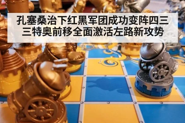 孔塞桑治下红黑军团成功变阵四三三特奥前移全面激活左路新攻势
