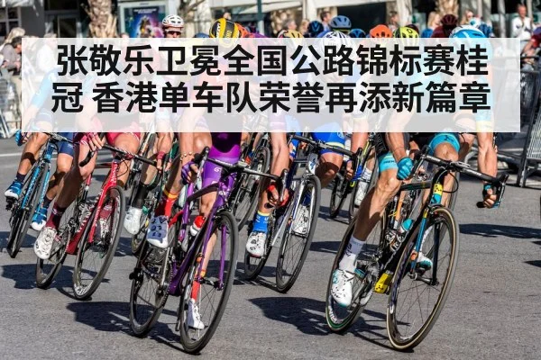 张敬乐卫冕全国公路锦标赛桂冠 香港单车队荣誉再添新篇章