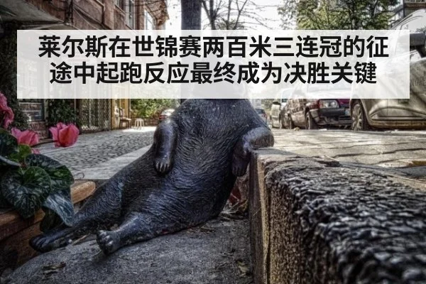莱尔斯在世锦赛两百米三连冠的征途中起跑反应最终成为决胜关键