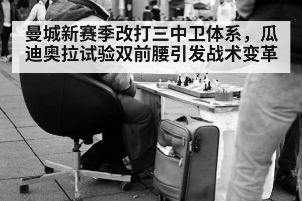 曼城新赛季改打三中卫体系，瓜迪奥拉试验双前腰引发战术变革