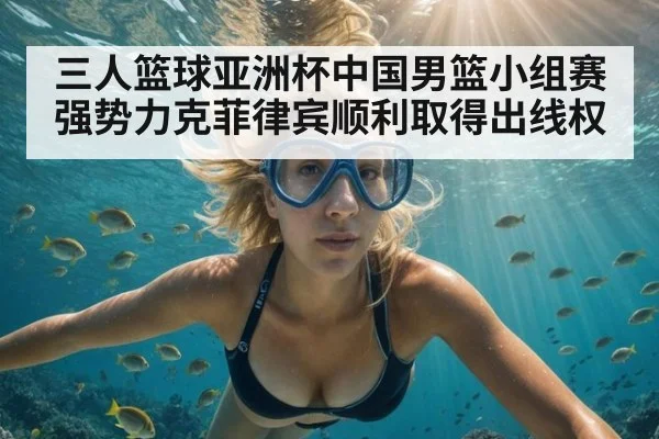 三人篮球亚洲杯中国男篮小组赛强势力克菲律宾顺利取得出线权