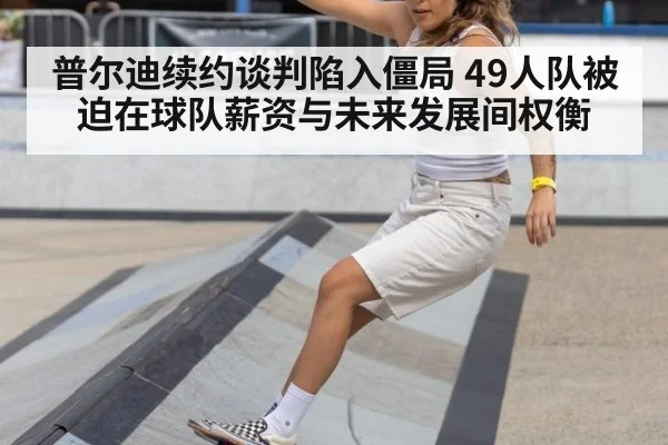 普尔迪续约谈判陷入僵局 49人队被迫在球队薪资与未来发展间权衡